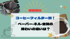 コーヒーフィルター別に徹底検証！ペーパー・ネル・金属の味わいの違いは？