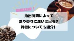 【徹底比較】抽出時間によって味や香りに違いは出る？特徴についても紹介！