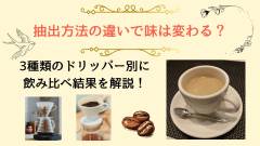 抽出方法の違いで味は変わる？3種類のドリッパー別に飲み比べ結果を解説！