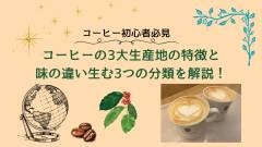 コーヒーの3大生産地の特徴と味の違い生む3つの分類を解説！【コーヒー初心者必見】