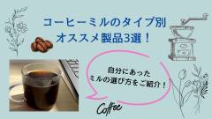 コーヒーミルのタイプ別オススメ製品3選！自分にあったミルの選び方をご紹介！