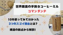 世界最高の手挽きコーヒーミル・コマンダンテを10年使ってみて分かったスゴイ理由3選！構造の観点から解説！